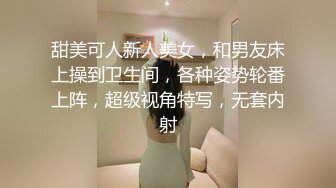 甜美可人新人美女，和男友床上操到卫生间，各种姿势轮番上阵，超级视角特写，无套内射