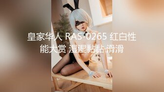 皇家华人 RAS-0265 红白性能大赏 湿湿黏黏 滑滑