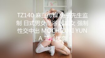 TZ140 麻豆传媒 兔子先生监制 日式男女混浴 超痴女 强制性交中出 MOCHIZUKI YUNA 望月优奈