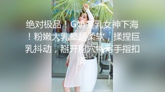 绝对极品！G奶美乳女神下海！粉嫩大乳晕超柔软，揉捏巨乳抖动，掰开粉穴特写手指扣弄