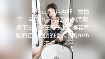 ⁎⁺˳✧˚❤️cd 桃色杏野：发情了，自蔚中，给22cm的黑屌摸了油，坐在椅子上，摆着羞耻的姿势缓缓的插入，吸rush撸蛇！