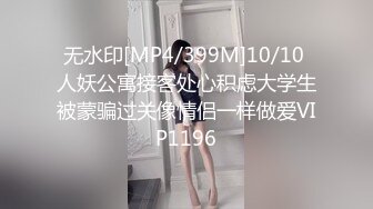 无水印[MP4/399M]10/10 人妖公寓接客处心积虑大学生被蒙骗过关像情侣一样做爱VIP1196