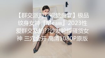 【群交派对??视觉盛宴】极品纹身女神『Meaw』2023性爱群交私拍??沙发轮操骚货女神 三穴全开 高清1080P原版