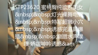 STP23620 蜜桃臀纯欲系美女&nbsp;&nbsp;灯光裸舞电臀&nbsp;&nbsp;特写超嫩小穴&nbsp;&nbsp;诱惑完道具爆插&nbsp;&nbsp;磨蹭水声噗噗 娇喘呻吟诱惑&am