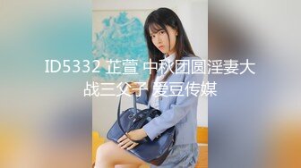 ID5332 芷萱 中秋团圆淫妻大战三父子 爱豆传媒