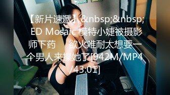 【新片速遞】&nbsp;&nbsp; ED Mosaic 模特小婕被摄影师下药❤️欲火难耐太想要一个男人来操她了[942M/MP4/43:01]