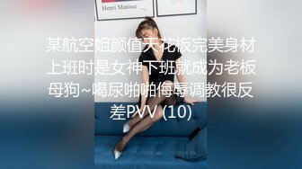 某航空姐颜值天花板完美身材上班时是女神下班就成为老板母狗~喝尿啪啪侮辱调教很反差PVV (10)