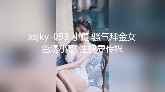 xsjky-093 小婕 骚气拜金女色诱小哥 性视界传媒