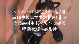 STP26751 香艳欲体 精品刚满18岁极品学生妹 ▌双儿▌淫学园高材生 校外实习实战课程 隐藏版性感影片