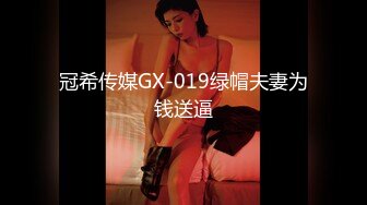 冠希传媒GX-019绿帽夫妻为钱送逼