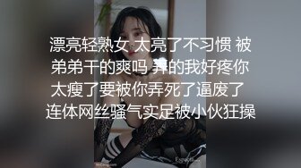 漂亮轻熟女 太亮了不习惯 被弟弟干的爽吗 弄的我好疼你太瘦了要被你弄死了逼废了 连体网丝骚气实足被小伙狂操