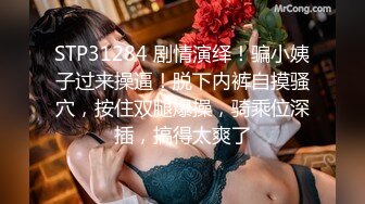 STP31284 剧情演绎！骗小姨子过来操逼！脱下内裤自摸骚穴，按住双腿爆操，骑乘位深插，搞得太爽了