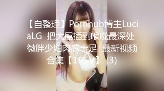 【自整理】Pornhub博主LuciaLG  把大屌插到喉咙最深处 微胖少妇肉感十足  最新视频合集【195V】 (3)