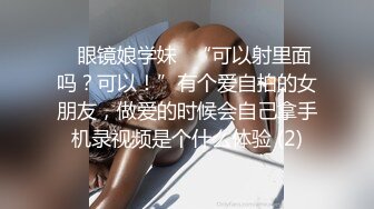 ✅眼镜娘学妹✅“可以射里面吗？可以！”有个爱自拍的女朋友，做爱的时候会自己拿手机录视频是个什么体验 (2)