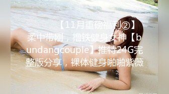 ⚫️⚫️【11月重磅福利②】柔中带刚，撸铁健身女神【bundangcouple】推特24G完整版分享，裸体健身啪啪紫薇