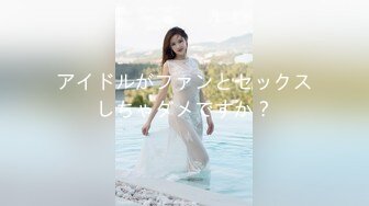 アイドルがファンとセックスしちゃダメですか？