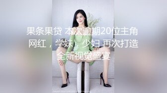 果条果贷 本次逾期20位主角 网红，学妹，少妇 再次打造全新视觉盛宴