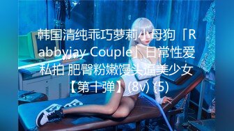 韩国清纯乖巧萝莉小母狗「Rabbyjay Couple」日常性爱私拍 肥臀粉嫩馒头逼美少女【第十弹】(8v) (5)