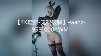 【4K增强-无码破解】-wanz-953_000^WM