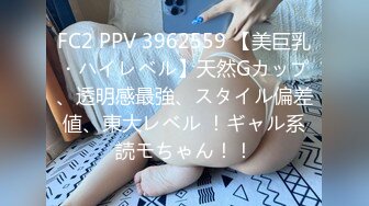 FC2 PPV 3962559 【美巨乳・ハイレベル】天然Gカップ、透明感最強、スタイル偏差値、東大レベル ！ギャル系読モちゃん！！