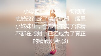 ❤️小母狗日常调教❤️彻彻底底被改造成了精液机器，嘴里小妹妹里，全部都布满了浓精不断在喷射，已经成为了真正的精液厕所 (3)