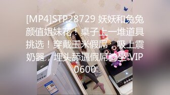 [MP4]STP28729 妖妖和兔兔颜值姐妹花！桌子上一堆道具挑选！穿戴玉米假屌，吸上震奶器，埋头舔逼假屌骑坐 VIP0600