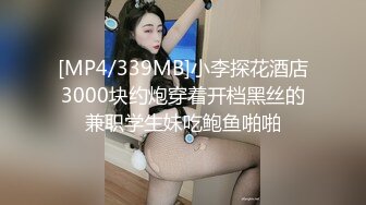 [MP4/339MB]小李探花酒店3000块约炮穿着开档黑丝的兼职学生妹吃鲍鱼啪啪