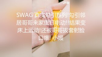 SWAG 真实勾引系列!勾引邻居哥哥来家里打电动!!结果变床上运动!还被哥哥拔套射脸口爆! 小媛