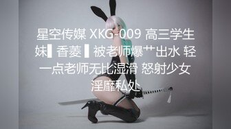 星空传媒 XKG-009 高三学生妹▌香菱 ▌被老师爆艹出水 轻一点老师无比湿滑 怒射少女淫靡私处