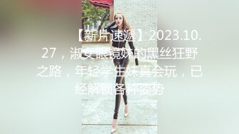 ♈ ♈ ♈【新片速遞】2023.10.27，淑女眼镜妹的黑丝狂野之路，年轻学生妹真会玩，已经解锁各种姿势