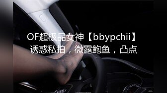 OF超极品女神【bbypchii】诱惑私拍，微露鲍鱼，凸点