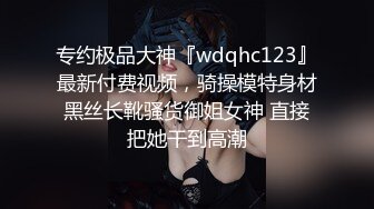 专约极品大神『wdqhc123』最新付费视频，骑操模特身材黑丝长靴骚货御姐女神 直接把她干到高潮