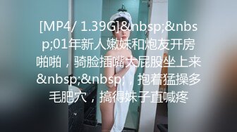 [MP4/ 1.39G]&nbsp;&nbsp;01年新人嫩妹和炮友开房啪啪，骑脸插嘴大屁股坐上来&nbsp;&nbsp;，抱着猛操多毛肥穴，搞得妹子直喊疼