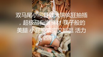 双马尾小可爱被大屌疯狂抽插，超极品白嫩身材 筷子般的美腿 小屁股紧实又翘挺 活力四射！