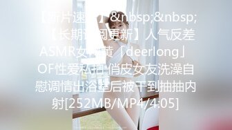 【新片速遞】&nbsp;&nbsp;✨【长期订阅更新】人气反差ASMR女网黄「deerlong」OF性爱私拍 俏皮女友洗澡自慰调情出浴室后被干到抽抽内射[252MB/MP4/4:05]