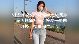 STP29925 双马尾漂亮女技师！超近视角拍摄，按摩一番再开操，扶着细腰后入