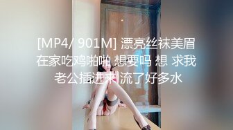 [MP4/ 901M] 漂亮丝袜美眉在家吃鸡啪啪 想要吗 想 求我 老公插进来 流了好多水