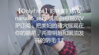 【OnlyFans】韵味美妇熟女 nanako_sexy 情趣自慰掰穴VIP订阅，把美妇的骚穴展现在你的眼前，两瓣阴唇和黑油发亮的阴毛 13